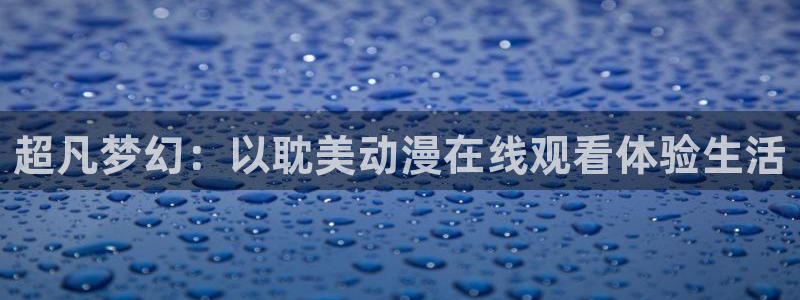 下载age动漫：超凡梦幻：以耽美动漫在线观看体验生活