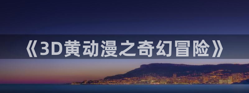 age动漫下载动漫全免费：《3D黄动漫之奇幻冒险》
