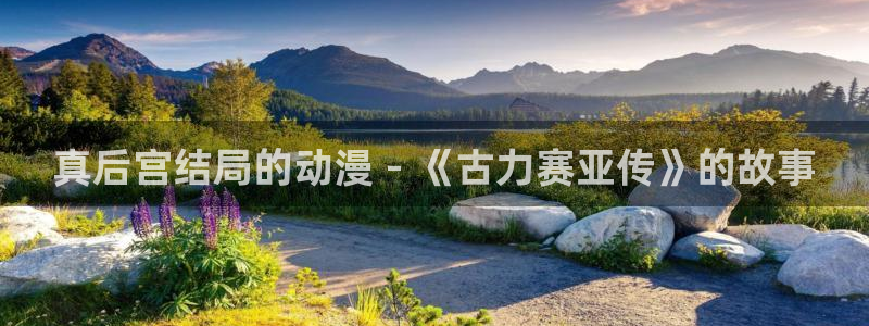 下载age动漫：真后宫结局的动漫 - 《古力赛亚传》的故事
