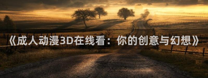 colamanage漫画：《成人动漫3D在线看：你的创意与幻想》