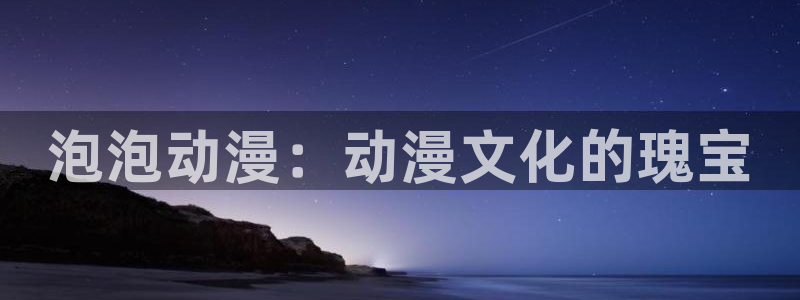backstage韩漫免费观看：泡泡动漫：动漫文化的瑰宝