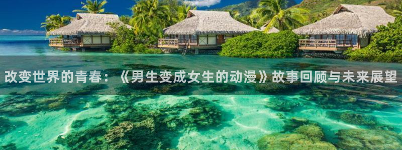 在线动画动漫下载age动漫：改变世界的青春：《男生变成女生的动漫》故事回顾与未来展望