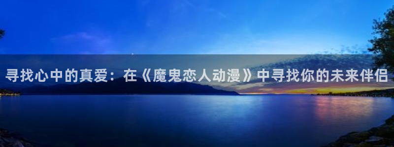 下载age动漫：寻找心中的真爱：在《魔鬼恋人动漫》中寻找你的未来伴侣