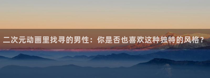 age动漫官网入口老版本：二次元动画里找寻的男性：你是否也喜欢这种独特的风格？