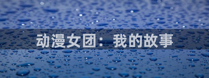 colamanage漫画官网：动漫女团：我的故事