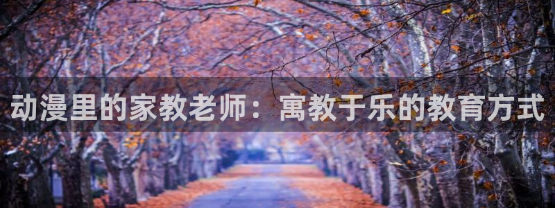 age动漫官网樱花动漫：动漫里的家教老师：寓教于乐的教育方式