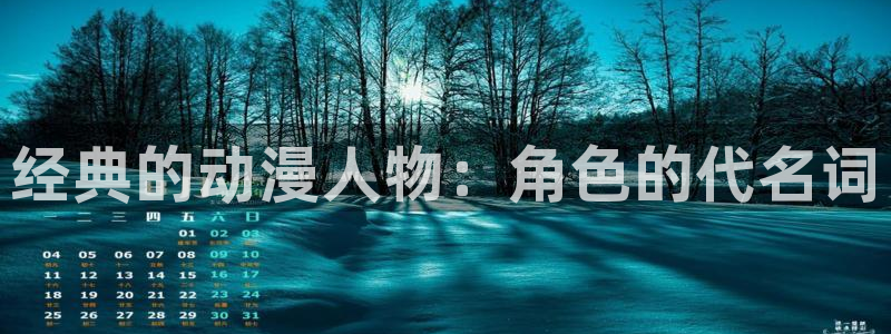 age动漫官网版入口：经典的动漫人物：角色的代名词
