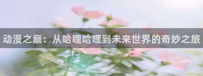 韩国漫画平台kakaopage：动漫之巅：从哈哩哈哩到未来世界的奇妙之旅
