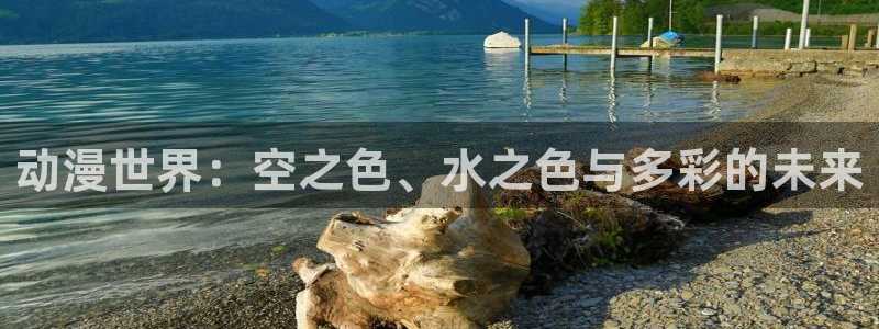 age动漫官网版入口：动漫世界：空之色、水之色与多彩的未来
