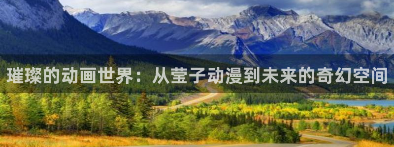 kakaopage韩漫官网：璀璨的动画世界：从莹子动漫到未来的奇幻空间