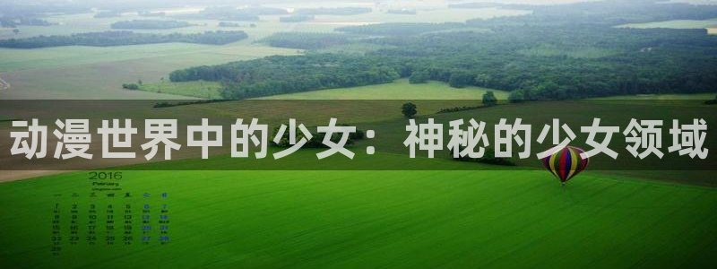 age动漫网官网入口：动漫世界中的少女：神秘的少女领域