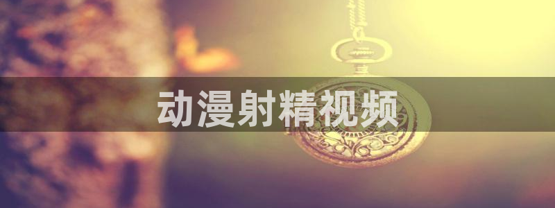 age漫画网：动漫射精视频
