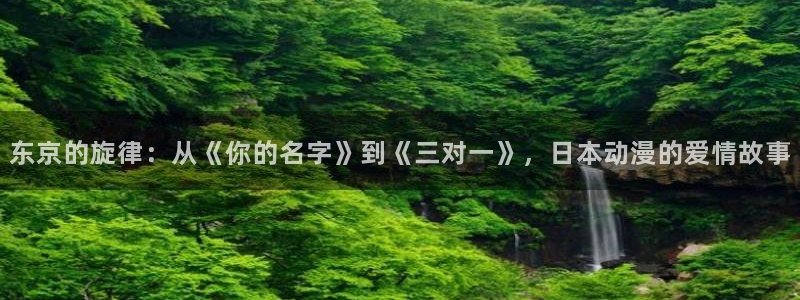 age动漫下载网：东京的旋律：从《你的名字》到《三对一》，日本动漫的爱情故事