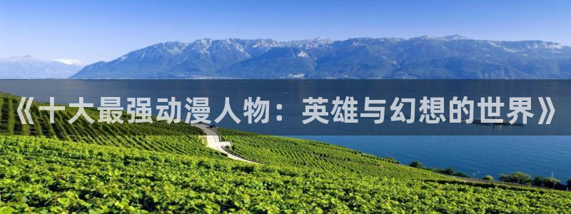 age动漫下载：《十大最强动漫人物：英雄与幻想的世界》