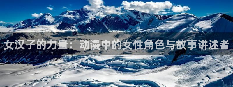 age动漫樱花：女汉子的力量：动漫中的女性角色与故事讲述者