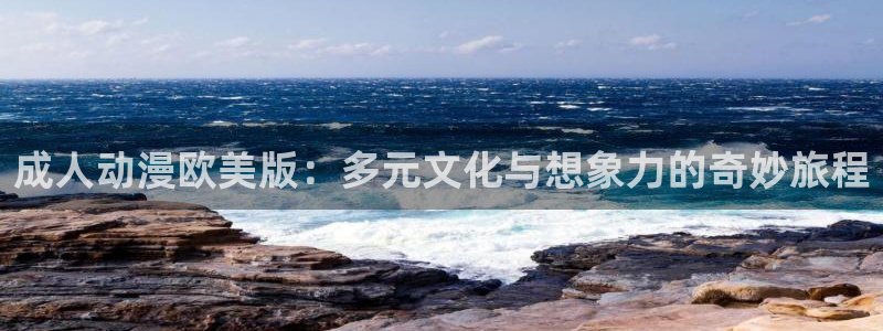age动漫官网樱花动漫：成人动漫欧美版：多元文化与想象力的奇妙旅程