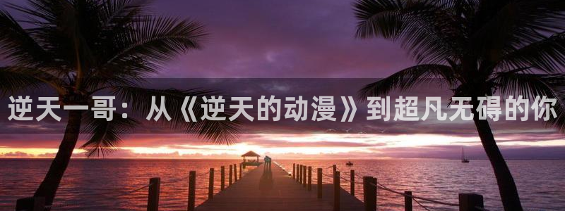 在线动画动漫下载age动漫：逆天一哥：从《逆天的动漫》到超凡无碍的你