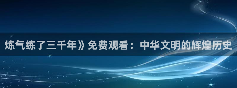 age动漫专注动漫的门户网站：炼气练了三千年》免费观看：中华文明的辉煌历史