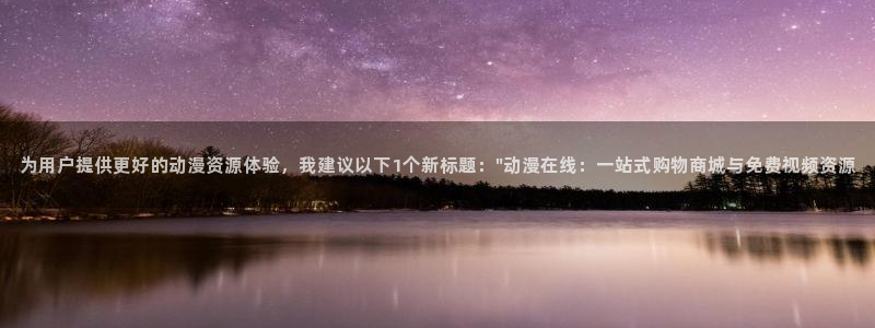 volcanicage漫画：为用户提供更好的动漫资源体验，我建议以下1个新标题：\