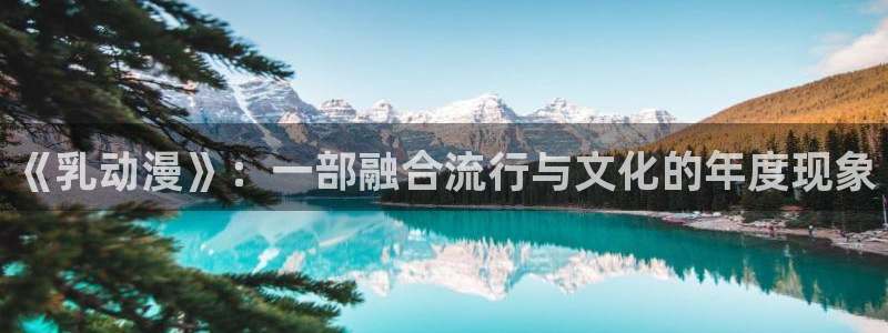 colomanage漫画官网：《乳动漫》：一部融合流行与文化的年度现象