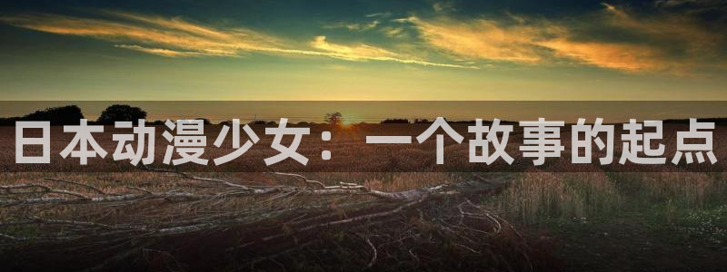 age动漫网：日本动漫少女：一个故事的起点