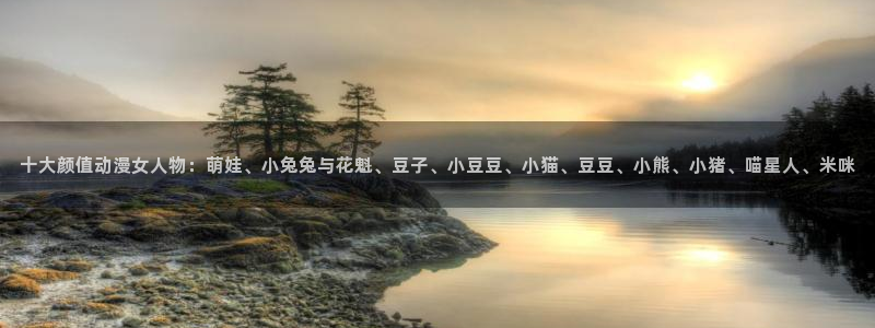 kakaopage韩漫官网：十大颜值动漫女人物：萌娃、小兔兔与花魁、豆子、小豆豆、小猫、豆豆、小熊、小猪、喵星人、米咪