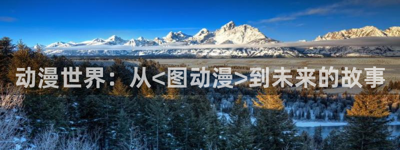 age樱花动漫：动漫世界：从<图动漫>到未来的故事