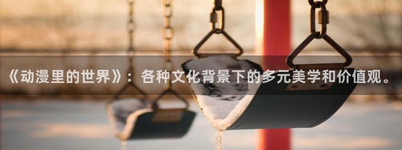 age动漫樱花：《动漫里的世界》：各种文化背景下的多元美学和价值观。
