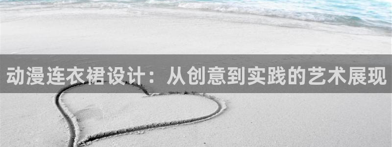 age动漫下载动漫全免费：动漫连衣裙设计：从创意到实践的艺术展现