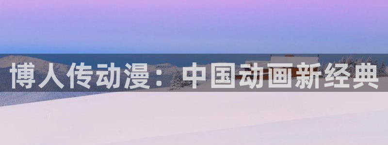 age漫画网：博人传动漫：中国动画新经典