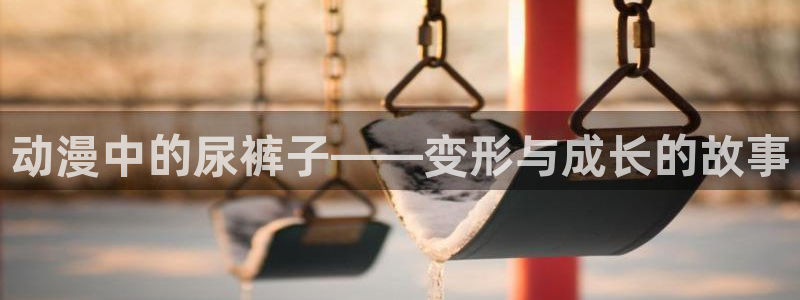colamanage漫画：动漫中的尿裤子——变形与成长的故事