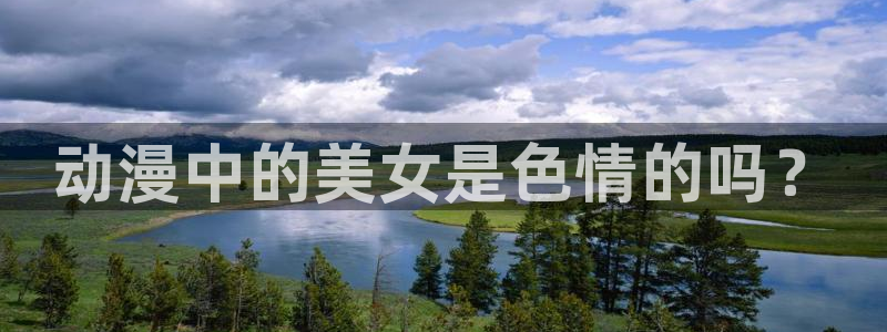 age动漫官网版入口：动漫中的美女是色情的吗？