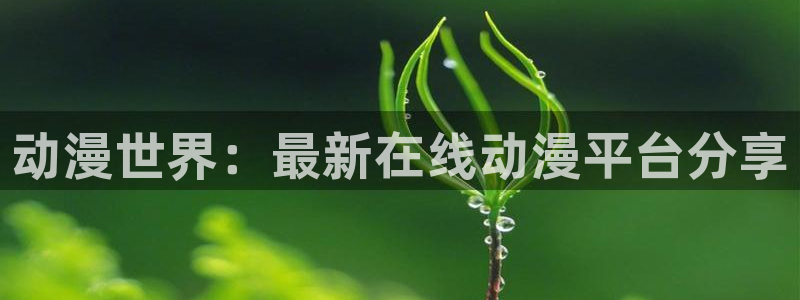 colomanage漫画官网：动漫世界：最新在线动漫平台分享